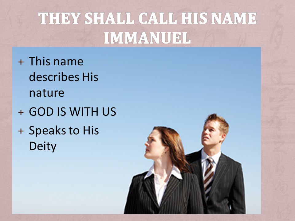 + This name describes His nature + GOD IS WITH US + Speaks to His Deity
