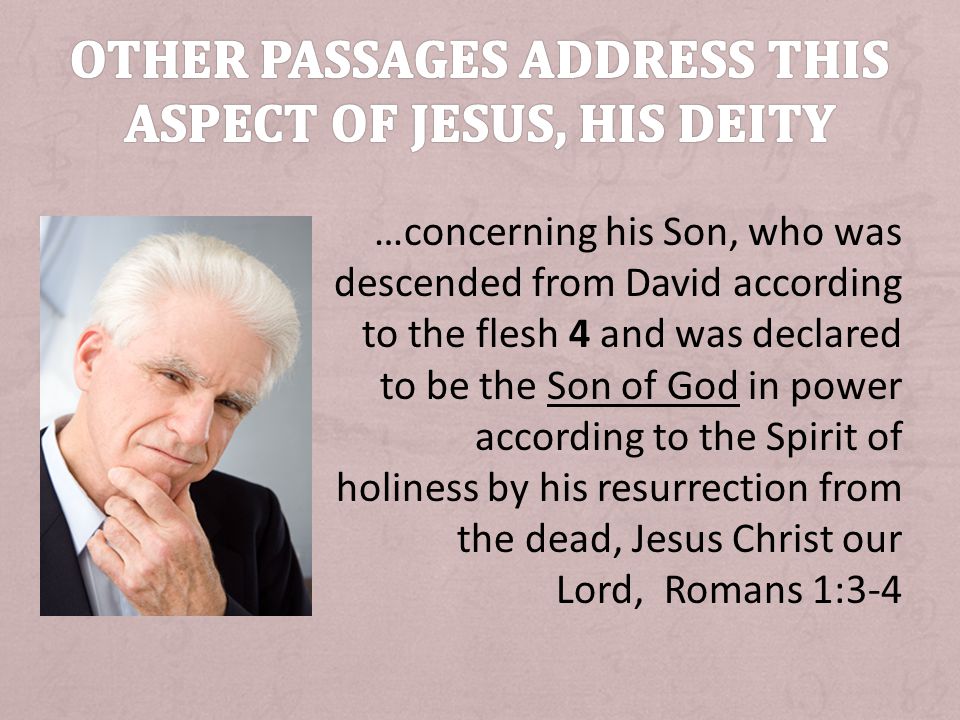 …concerning his Son, who was descended from David according to the flesh 4 and was declared to be the Son of God in power according to the Spirit of holiness by his resurrection from the dead, Jesus Christ our Lord, Romans 1:3-4