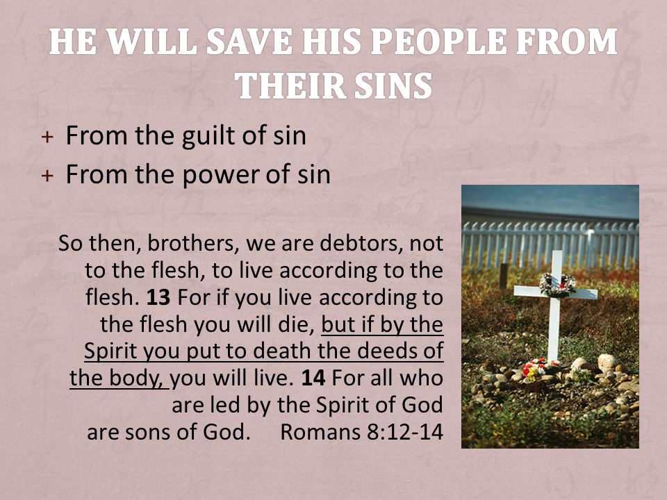 + From the guilt of sin + From the power of sin So then, brothers, we are debtors, not to the flesh, to live according to the flesh.