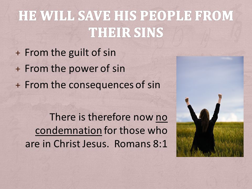 + From the guilt of sin + From the power of sin + From the consequences of sin There is therefore now no condemnation for those who are in Christ Jesus.