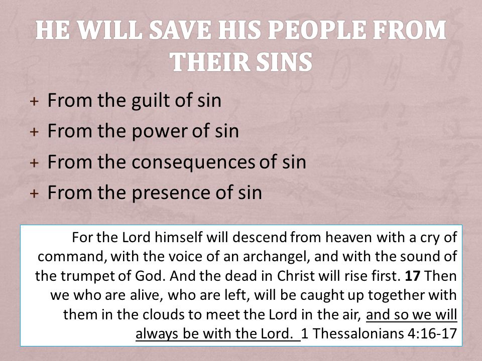 + From the guilt of sin + From the power of sin + From the consequences of sin + From the presence of sin For the Lord himself will descend from heaven with a cry of command, with the voice of an archangel, and with the sound of the trumpet of God.
