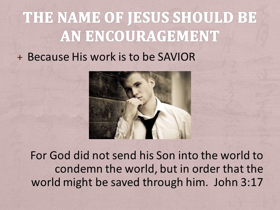+ Because His work is to be SAVIOR For God did not send his Son into the world to condemn the world, but in order that the world might be saved through him.