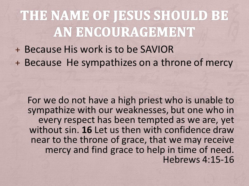+ Because His work is to be SAVIOR + Because He sympathizes on a throne of mercy For we do not have a high priest who is unable to sympathize with our weaknesses, but one who in every respect has been tempted as we are, yet without sin.