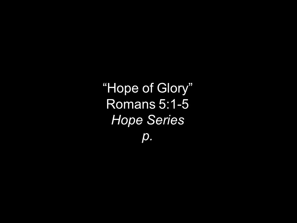 Hope of Glory Romans 5:1-5 Hope Series p.