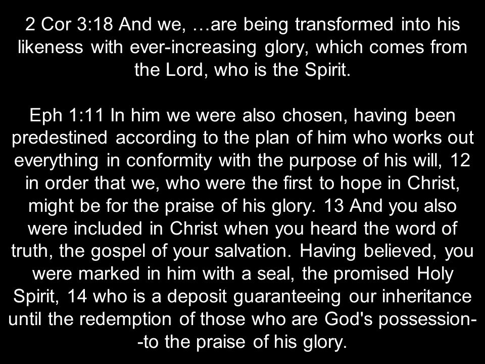 2 Cor 3:18 And we, …are being transformed into his likeness with ever-increasing glory, which comes from the Lord, who is the Spirit.