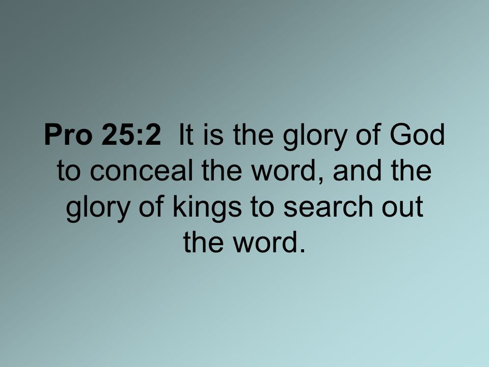 Pro 25:2 It is the glory of God to conceal the word, and the glory of kings to search out the word.