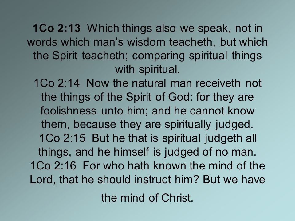 1Co 2:13 Which things also we speak, not in words which man’s wisdom teacheth, but which the Spirit teacheth; comparing spiritual things with spiritual.