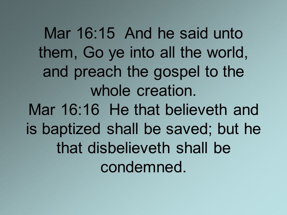 Mar 16:15 And he said unto them, Go ye into all the world, and preach the gospel to the whole creation.