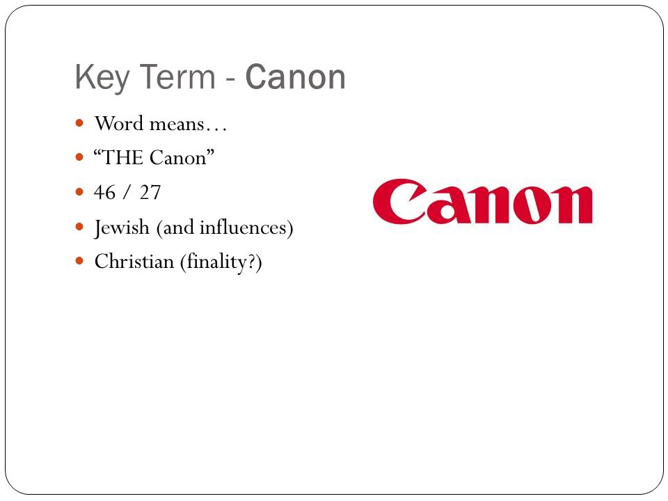 Key Term - Canon Word means… THE Canon 46 / 27 Jewish (and influences) Christian (finality )