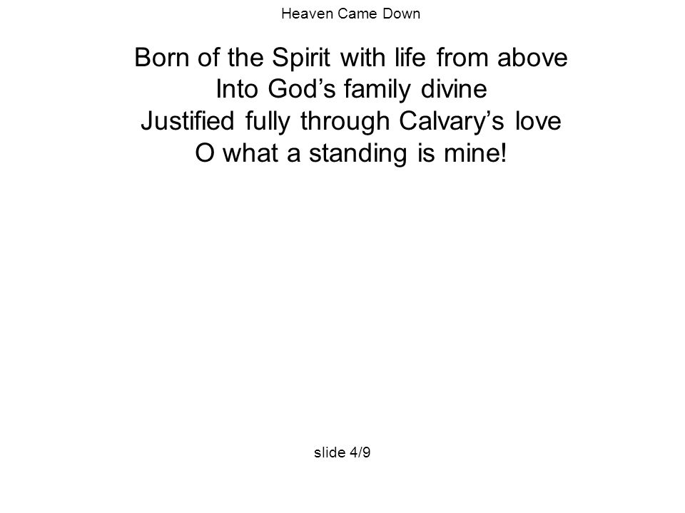 Heaven Came Down Born of the Spirit with life from above Into God’s family divine Justified fully through Calvary’s love O what a standing is mine.