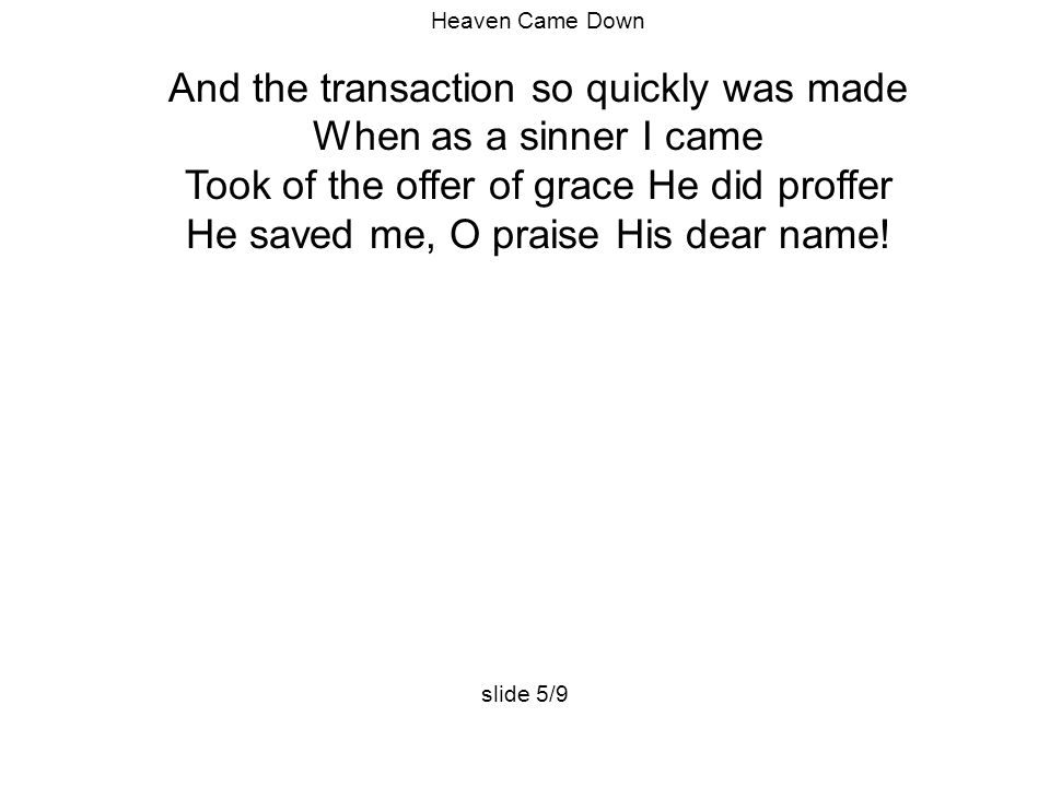 Heaven Came Down And the transaction so quickly was made When as a sinner I came Took of the offer of grace He did proffer He saved me, O praise His dear name.