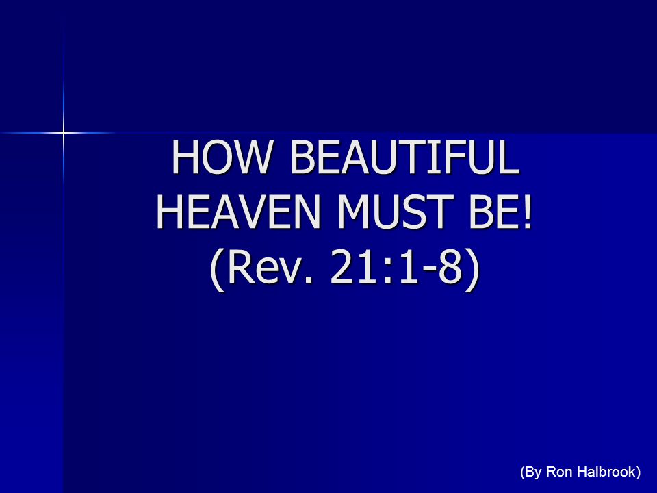 HOW BEAUTIFUL HEAVEN MUST BE! (Rev. 21:1-8) (By Ron Halbrook)