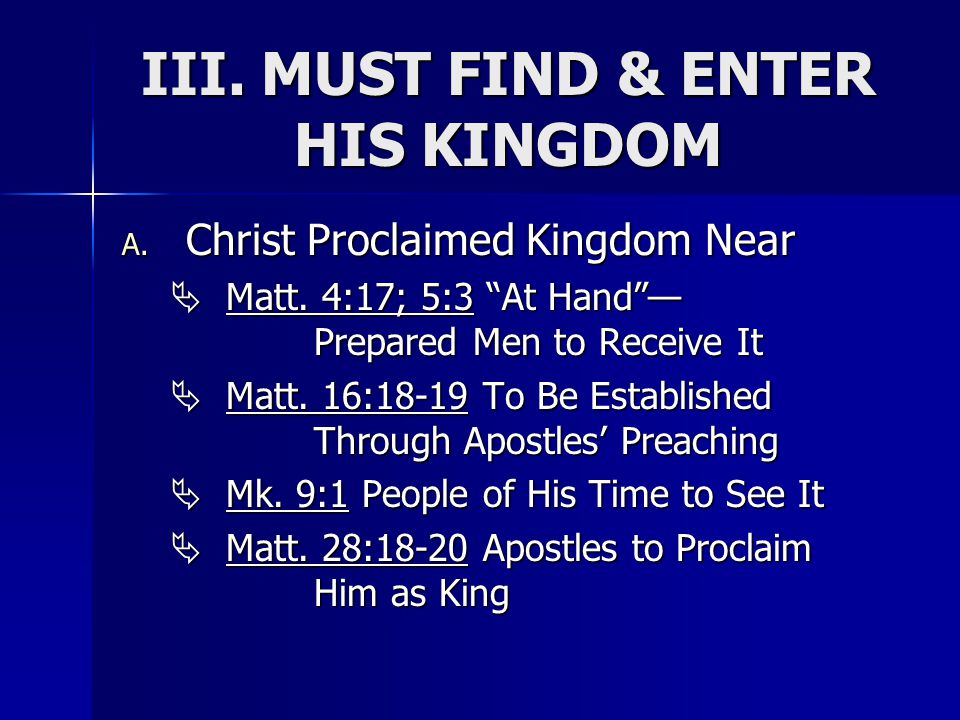 III. MUST FIND & ENTER HIS KINGDOM A. Christ Proclaimed Kingdom Near  Matt.
