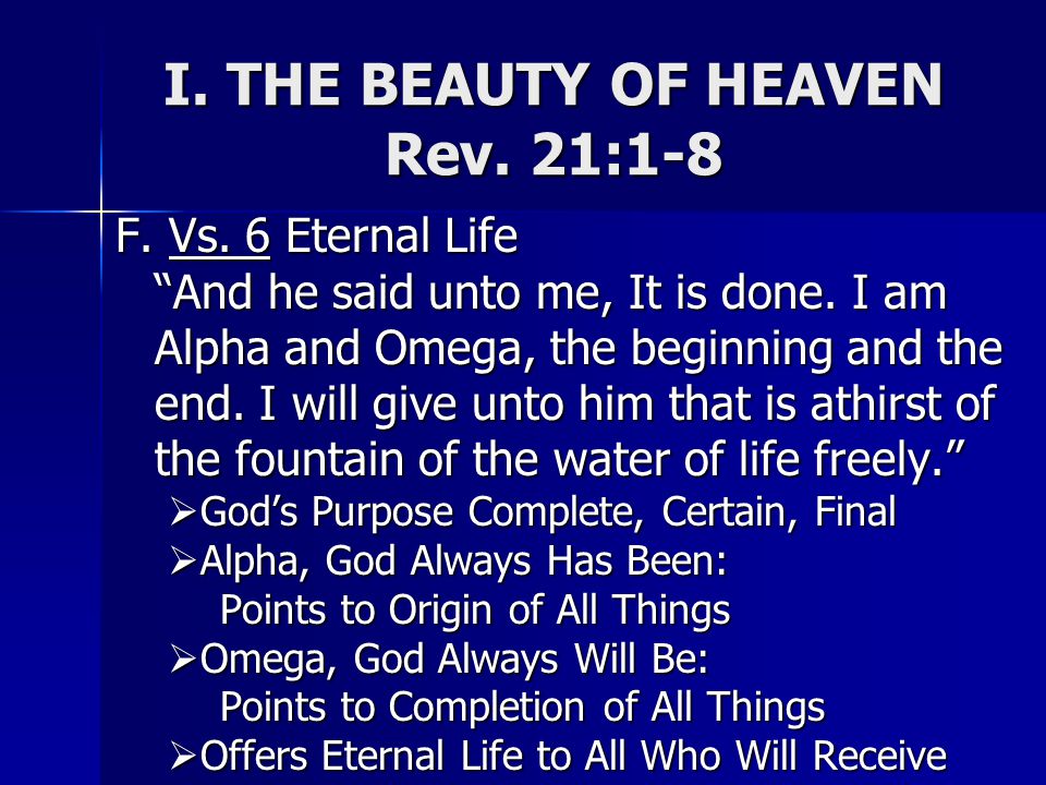 I. THE BEAUTY OF HEAVEN Rev. 21:1-8 F. Vs. 6 Eternal Life And he said unto me, It is done.