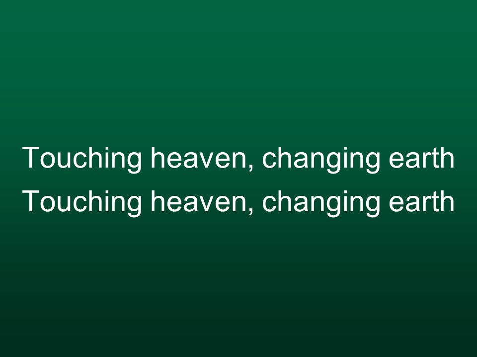 Touching heaven, changing earth