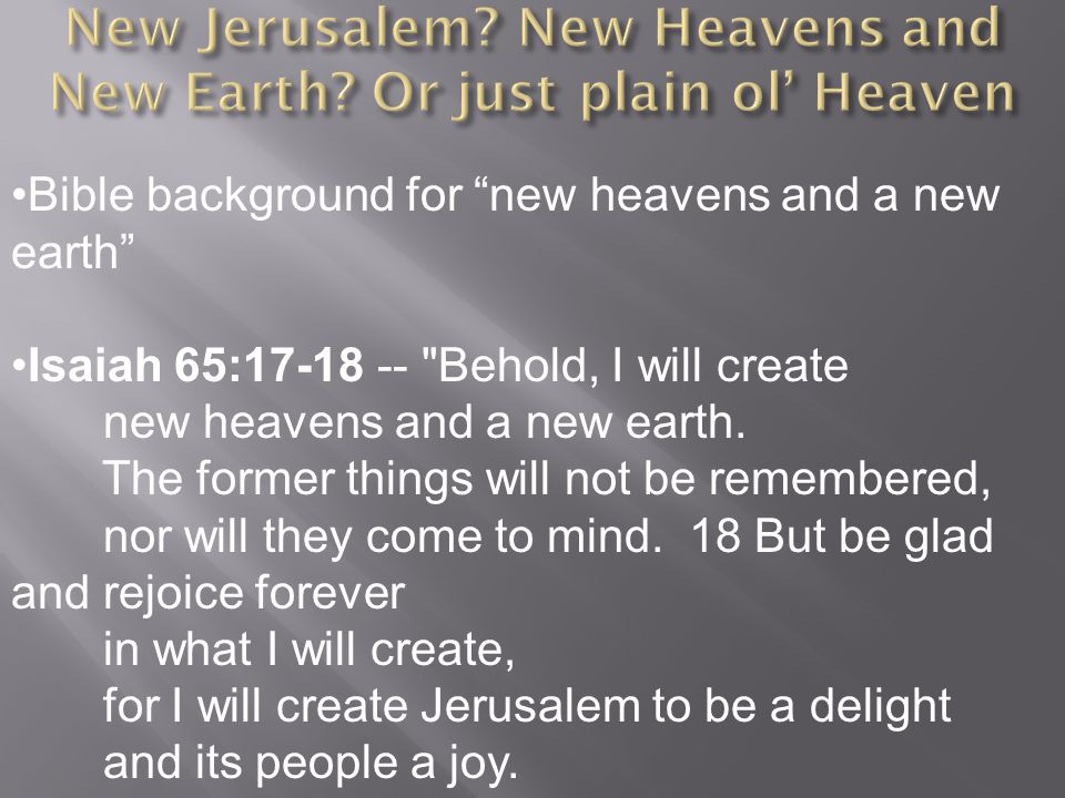 Bible background for new heavens and a new earth Isaiah 65: Behold, I will create new heavens and a new earth.