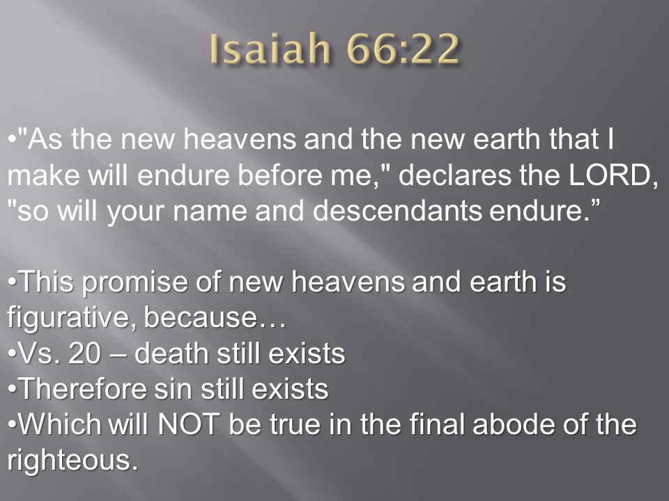 As the new heavens and the new earth that I make will endure before me, declares the LORD, so will your name and descendants endure. This promise of new heavens and earth is figurative, because…This promise of new heavens and earth is figurative, because… Vs.