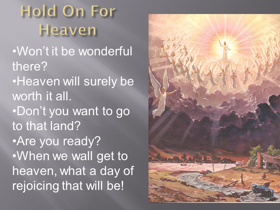 Won’t it be wonderful there. Heaven will surely be worth it all.