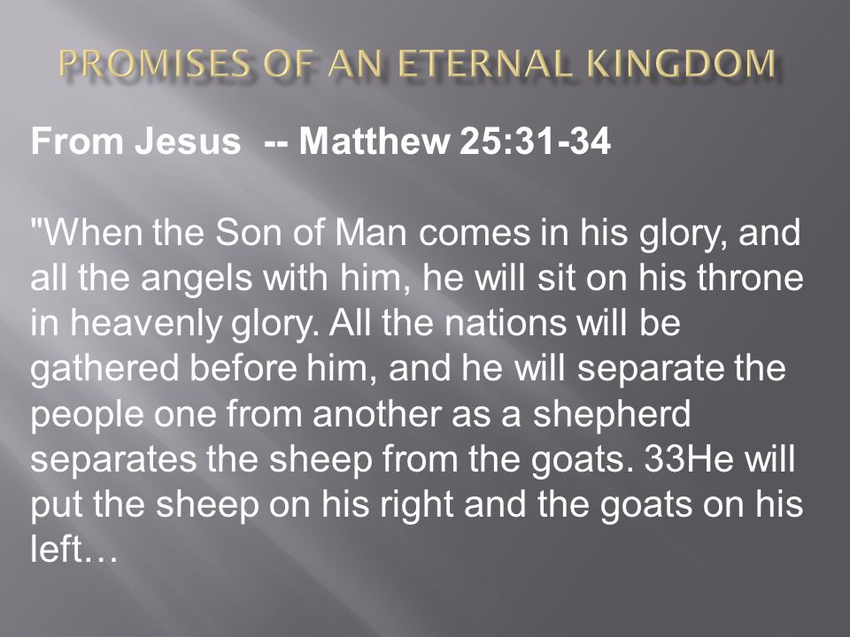 From Jesus -- Matthew 25:31-34 When the Son of Man comes in his glory, and all the angels with him, he will sit on his throne in heavenly glory.