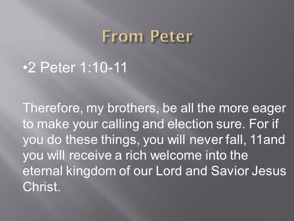 2 Peter 1:10-11 Therefore, my brothers, be all the more eager to make your calling and election sure.