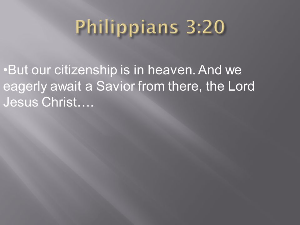 But our citizenship is in heaven. And we eagerly await a Savior from there, the Lord Jesus Christ….