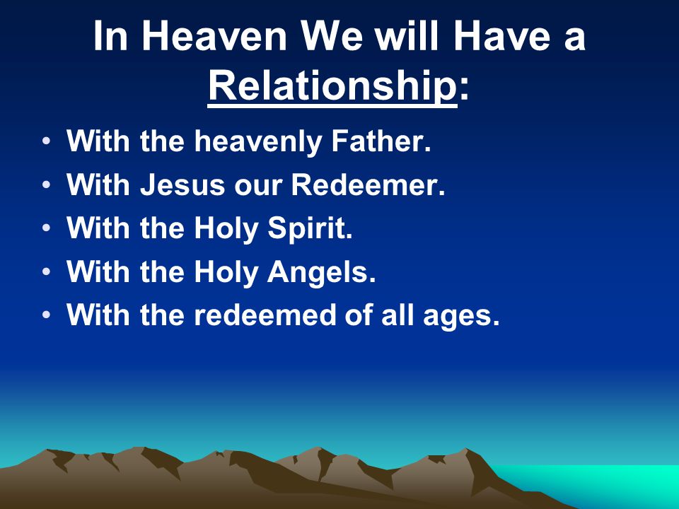 In Heaven We will Have a Relationship: With the heavenly Father.