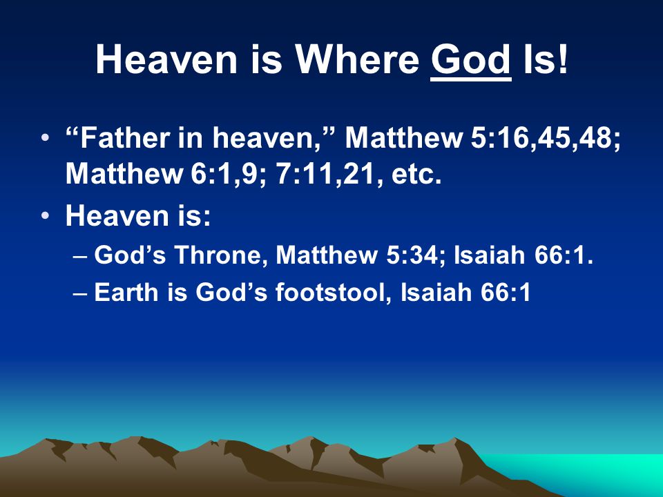 Heaven is Where God Is. Father in heaven, Matthew 5:16,45,48; Matthew 6:1,9; 7:11,21, etc.