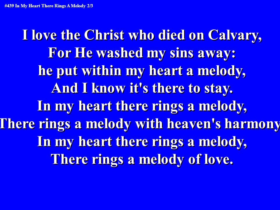 I love the Christ who died on Calvary, For He washed my sins away: he put within my heart a melody, And I know it s there to stay.