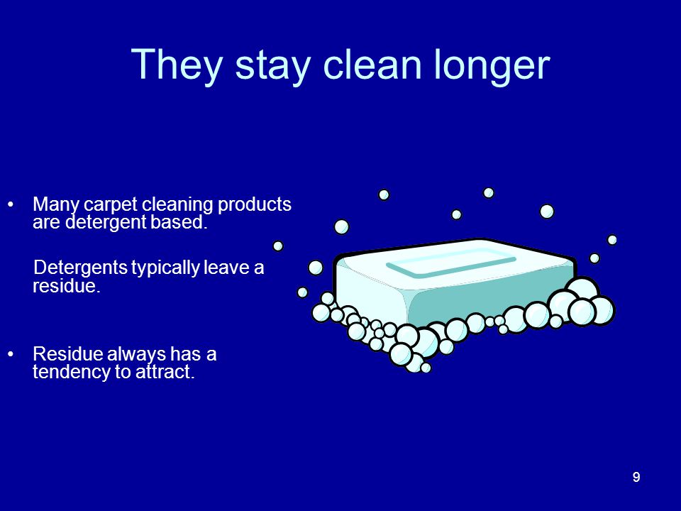 They stay clean longer Many carpet cleaning products are detergent based.