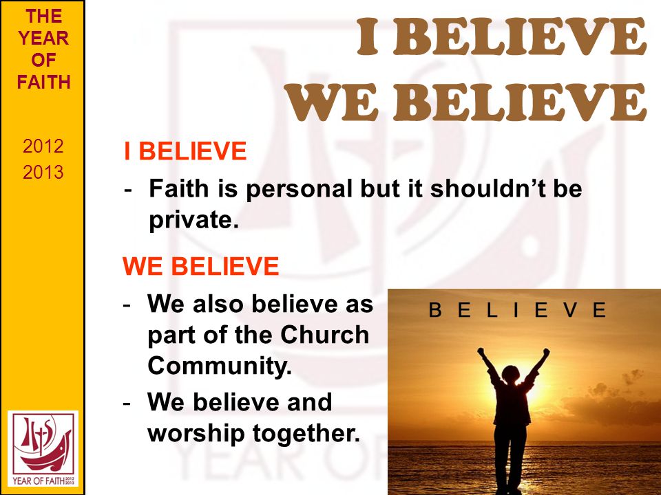 I BELIEVE WE BELIEVE THE YEAR OF FAITH I BELIEVE -Faith is personal but it shouldn’t be private.