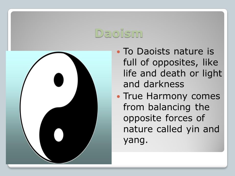 Daoism Daoism was based on the ancient Chinese idea of the Dao or the way. Daoism taught that people gained happiness and peace by living in harmony, or agreement, with the way of nature.