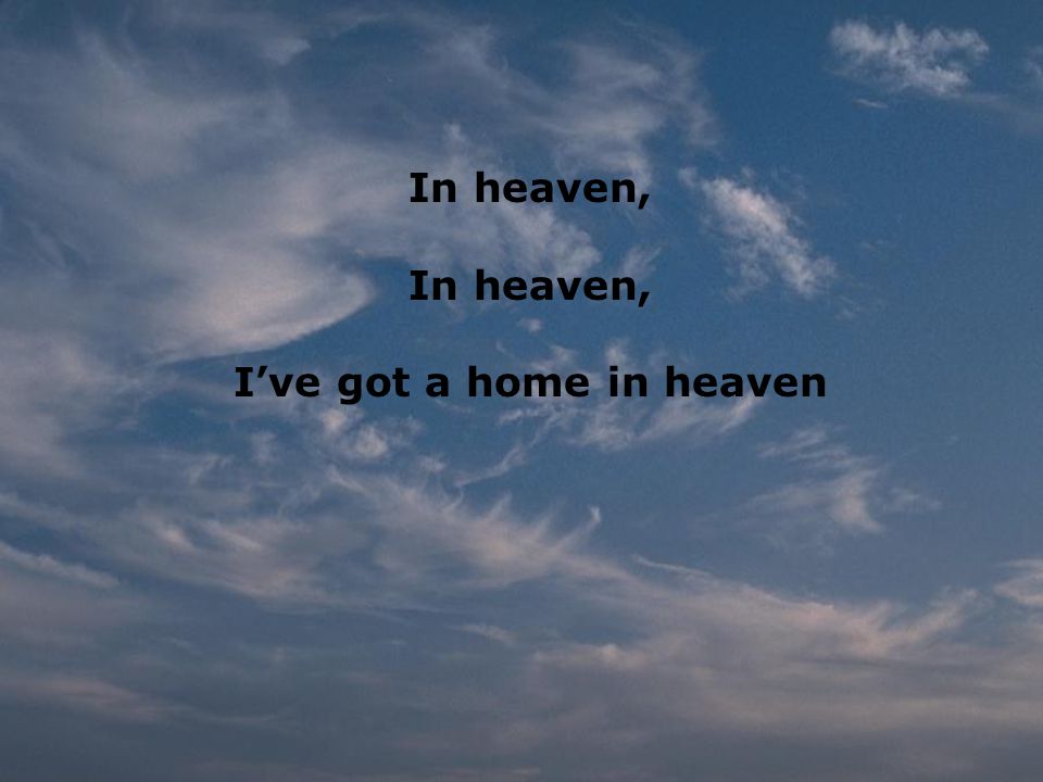 In heaven, I’ve got a home in heaven