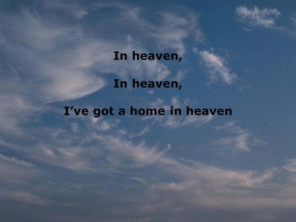 In heaven, I’ve got a home in heaven