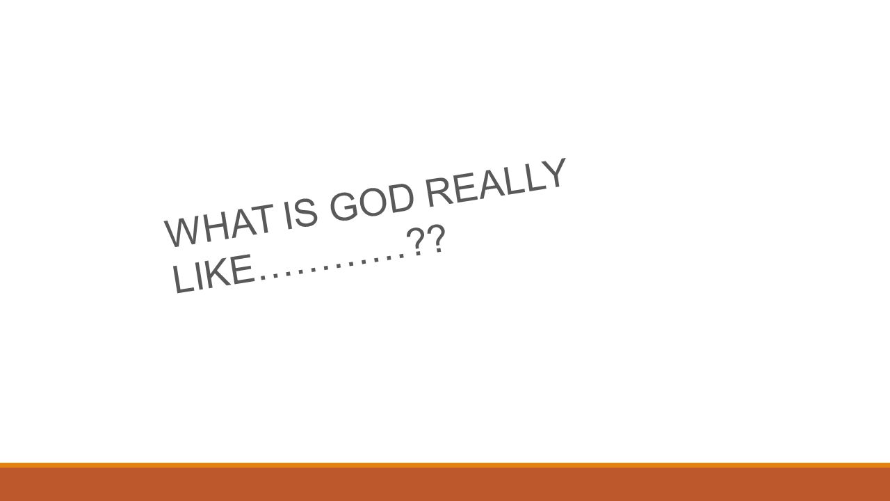 WHAT IS GOD REALLY LIKE…………