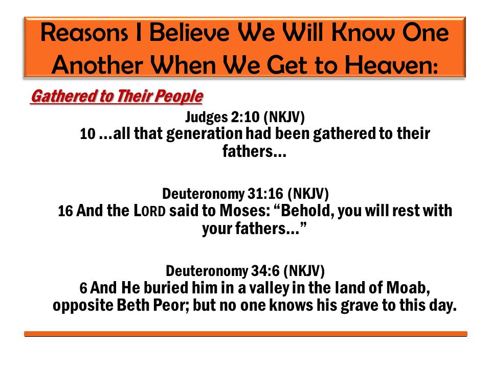 Reasons I Believe We Will Know One Another When We Get to Heaven: Gathered to Their People Judges 2:10 (NKJV) 10 …all that generation had been gathered to their fathers...
