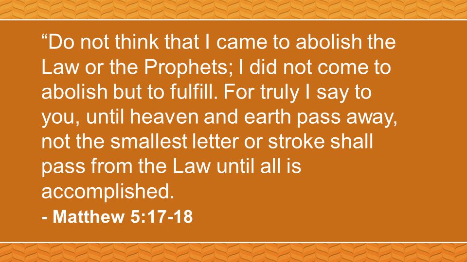 Do not think that I came to abolish the Law or the Prophets; I did not come to abolish but to fulfill.