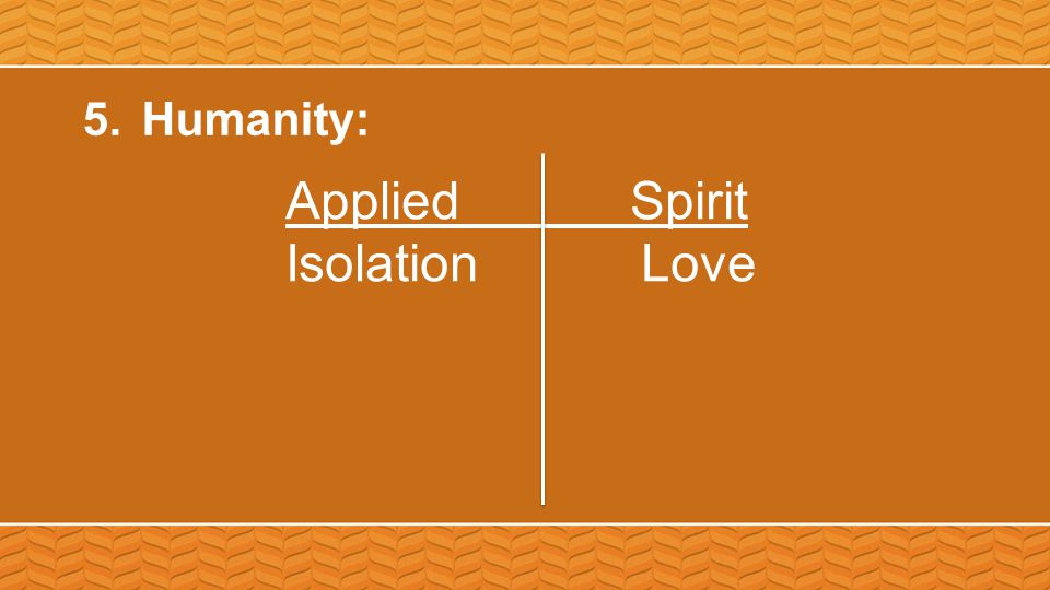5.Humanity: Applied Spirit Isolation Love