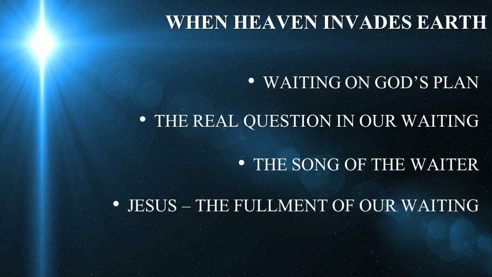 WHEN HEAVEN INVADES EARTH WAITING ON GOD’S PLAN THE REAL QUESTION IN OUR WAITING THE SONG OF THE WAITER JESUS – THE FULLMENT OF OUR WAITING