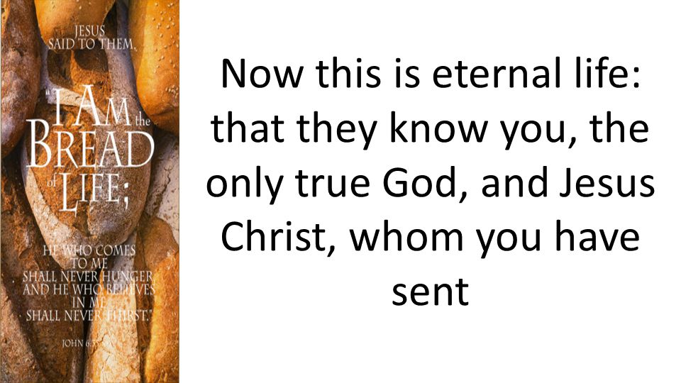 Now this is eternal life: that they know you, the only true God, and Jesus Christ, whom you have sent