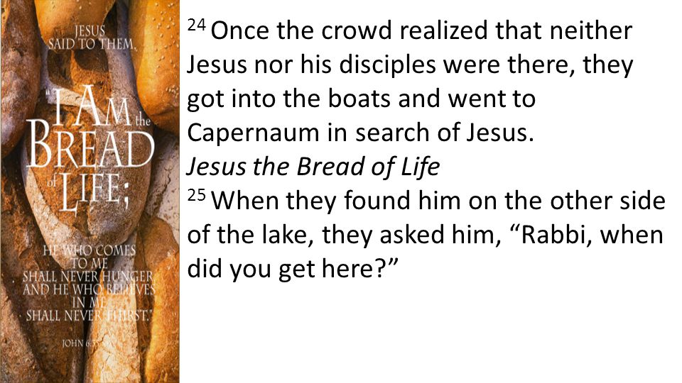 24 Once the crowd realized that neither Jesus nor his disciples were there, they got into the boats and went to Capernaum in search of Jesus.
