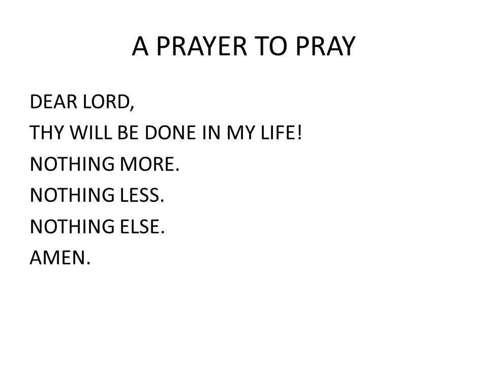 A PRAYER TO PRAY DEAR LORD, THY WILL BE DONE IN MY LIFE.