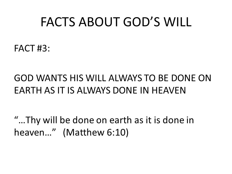 FACTS ABOUT GOD’S WILL FACT #3: GOD WANTS HIS WILL ALWAYS TO BE DONE ON EARTH AS IT IS ALWAYS DONE IN HEAVEN …Thy will be done on earth as it is done in heaven… (Matthew 6:10)