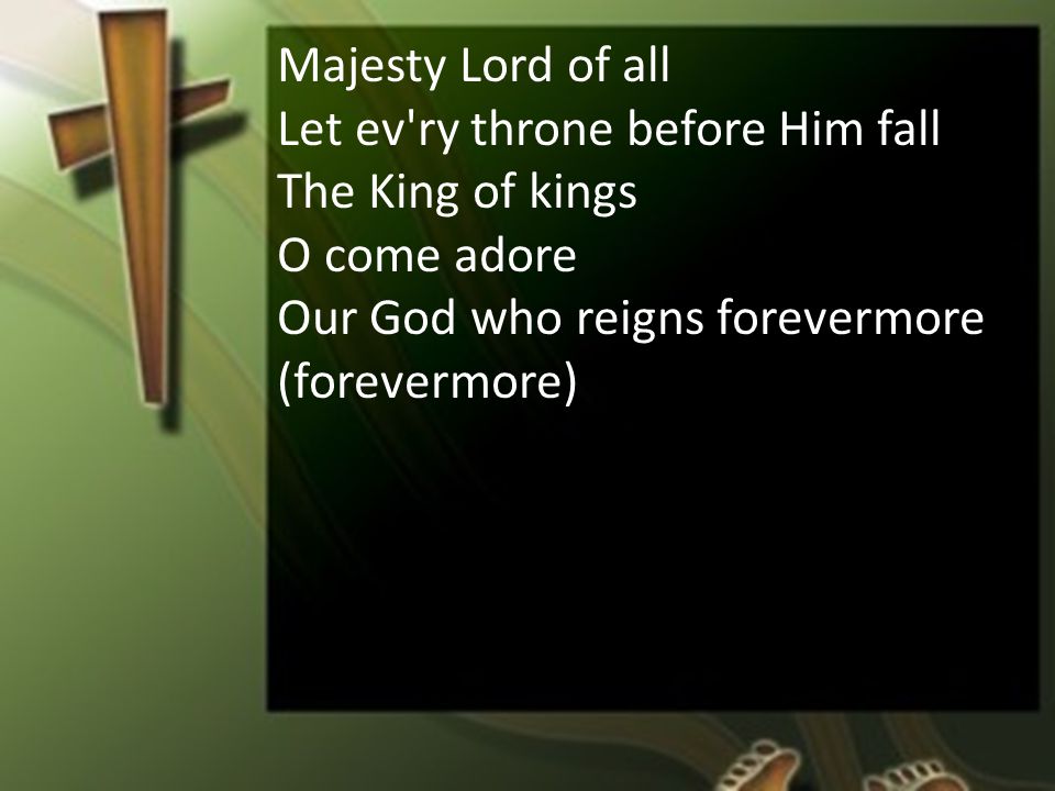 Majesty Lord of all Let ev ry throne before Him fall The King of kings O come adore Our God who reigns forevermore (forevermore)
