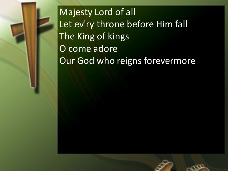 Majesty Lord of all Let ev ry throne before Him fall The King of kings O come adore Our God who reigns forevermore