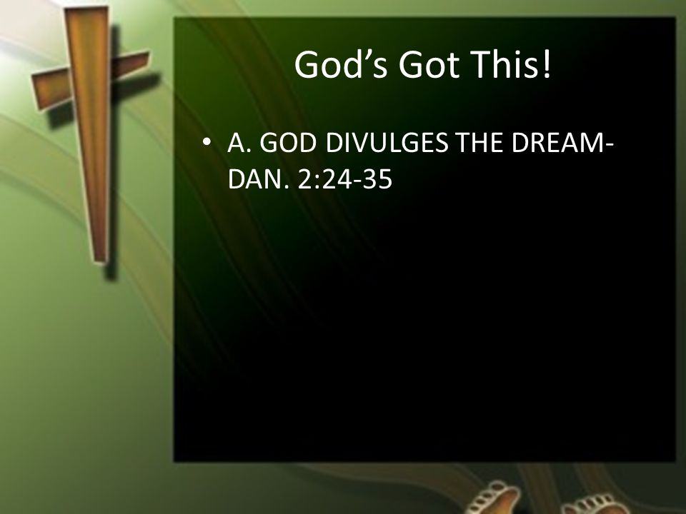 God’s Got This! A. GOD DIVULGES THE DREAM- DAN. 2:24-35