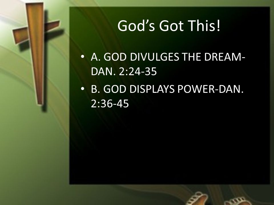 God’s Got This! A. GOD DIVULGES THE DREAM- DAN. 2:24-35 B. GOD DISPLAYS POWER-DAN. 2:36-45