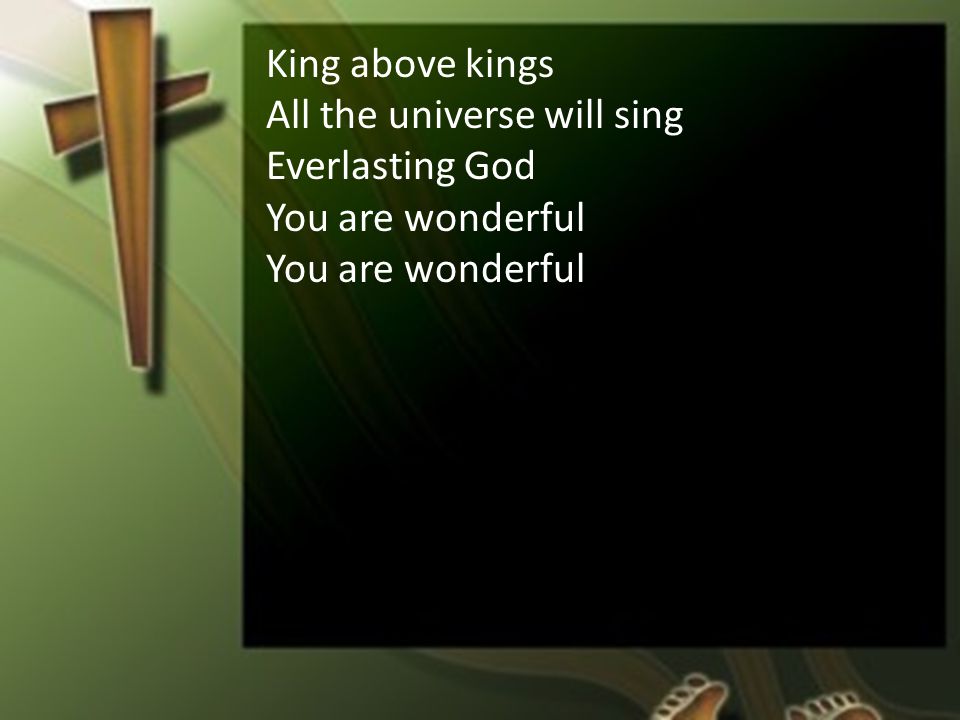 King above kings All the universe will sing Everlasting God You are wonderful