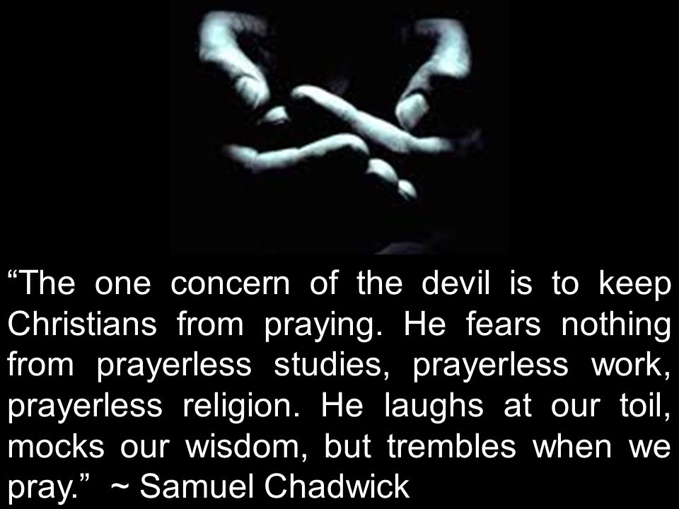 The one concern of the devil is to keep Christians from praying.
