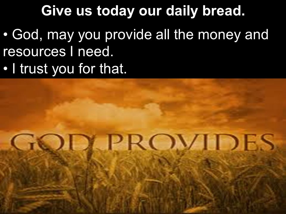 Give us today our daily bread. God, may you provide all the money and resources I need.