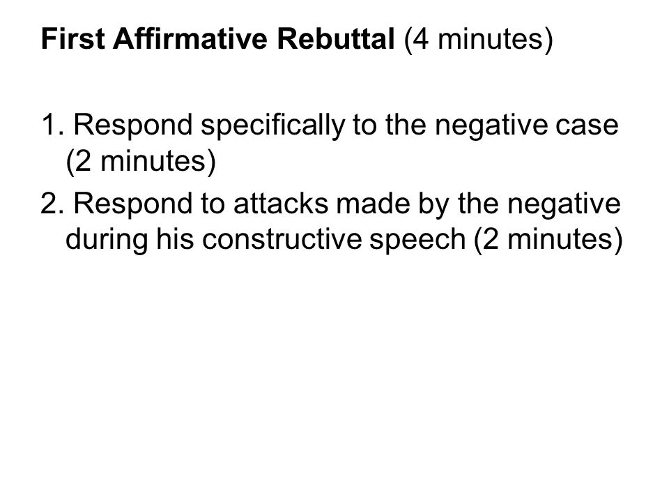 First Affirmative Rebuttal (4 minutes) 1. Respond specifically to the negative case (2 minutes) 2.